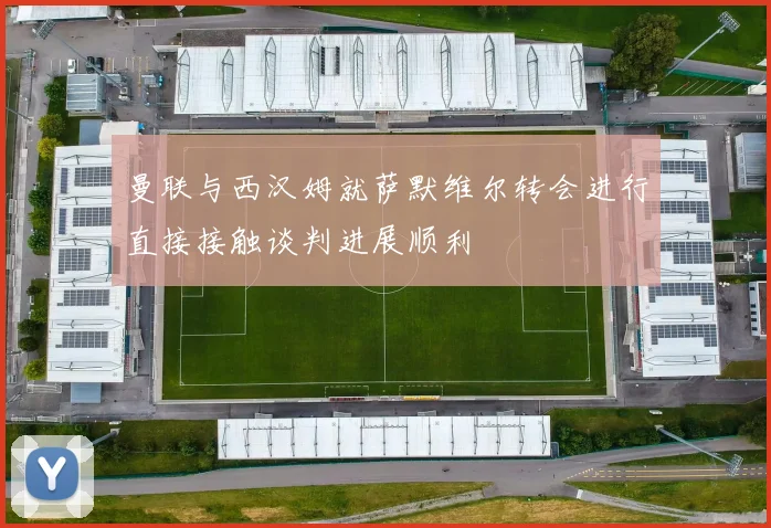 曼联与西汉姆就萨默维尔转会进行直接接触谈判进展顺利