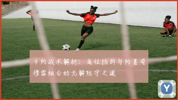 卡约战术解析：高位挡拆与约基奇穆雷组合的无解防守之道