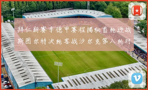 拜仁新赛季德甲赛程揭秘首轮迎战斯图尔特次轮客战沙尔克第八轮对决多特蒙德