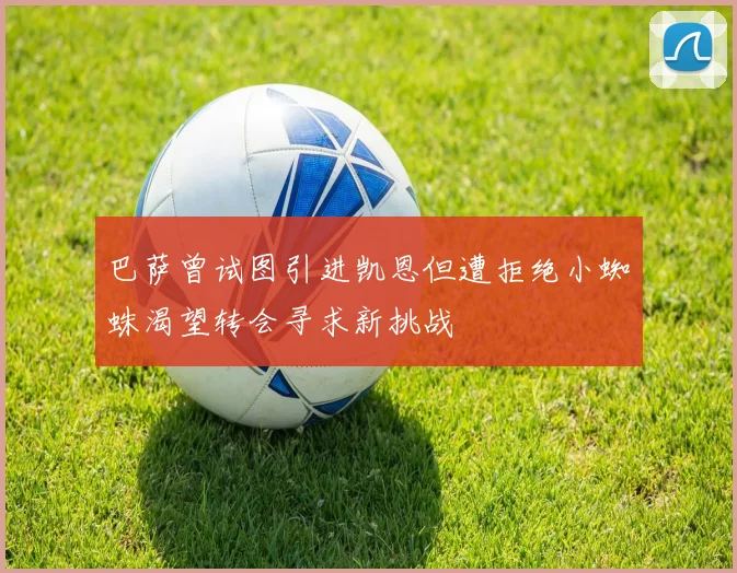 巴萨曾试图引进凯恩但遭拒绝小蜘蛛渴望转会寻求新挑战