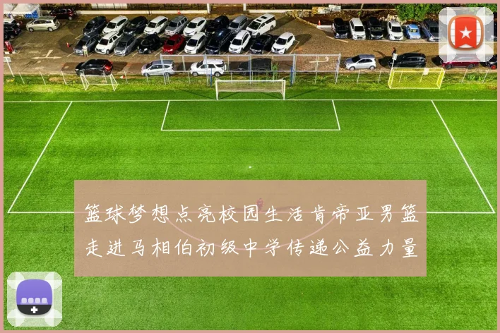 篮球梦想点亮校园生活肯帝亚男篮走进马相伯初级中学传递公益力量